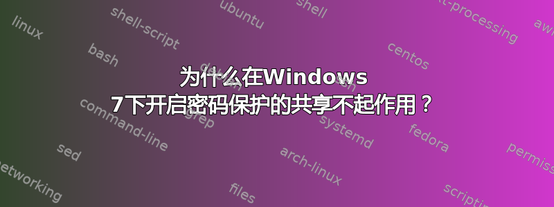 为什么在Windows 7下开启密码保护的共享不起作用？