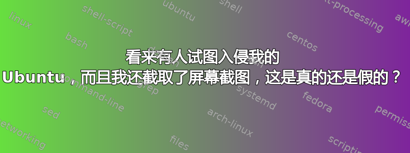 看来有人试图入侵我的 Ubuntu，而且我还截取了屏幕截图，这是真的还是假的？