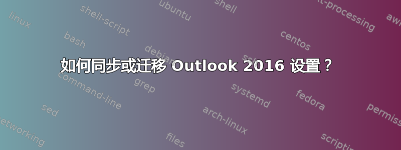 如何同步或迁移 Outlook 2016 设置？