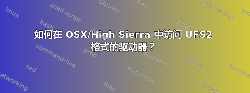 如何在 OSX/High Sierra 中访问 UFS2 格式的驱动器？