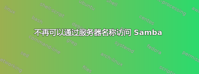 不再可以通过服务器名称访问 Samba