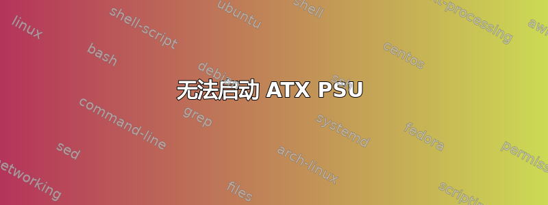 无法启动 ATX PSU