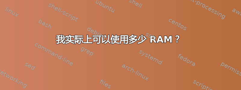 我实际上可以使用多少 RAM？