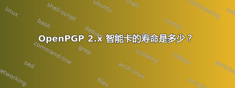 OpenPGP 2.x 智能卡的寿命是多少？