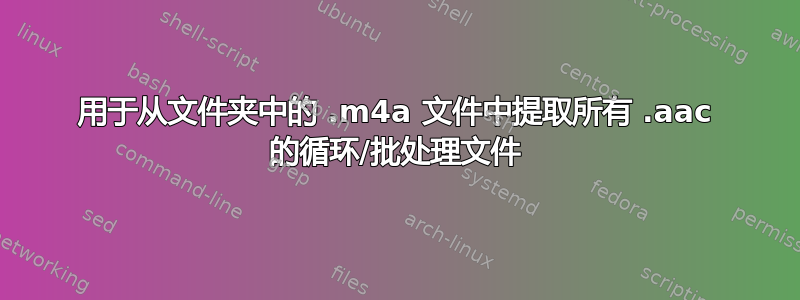 用于从文件夹中的 .m4a 文件中提取所有 .aac 的循环/批处理文件