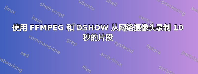 使用 FFMPEG 和 DSHOW 从网络摄像头录制 10 秒的片段