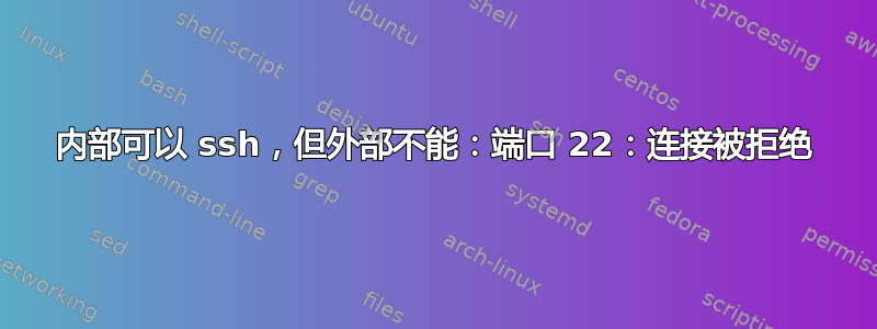 内部可以 ssh，但外部不能：端口 22：连接被拒绝