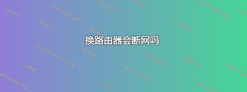 换路由器会断网吗