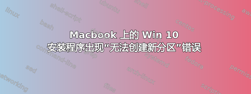 Macbook 上的 Win 10 安装程序出现“无法创建新分区”错误