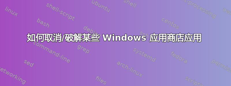 如何取消/破解某些 Windows 应用商店应用