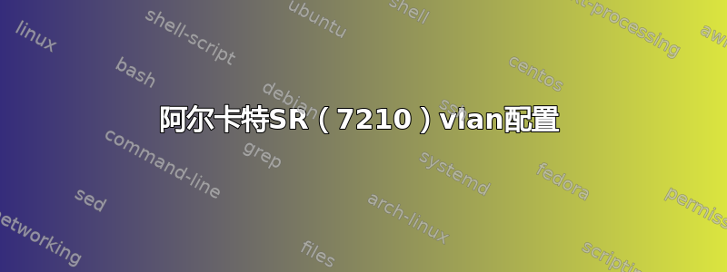 阿尔卡特SR（7210）vlan配置