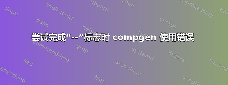 尝试完成“--”标志时 compgen 使用错误