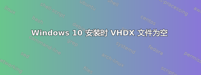 Windows 10 安装时 VHDX 文件为空