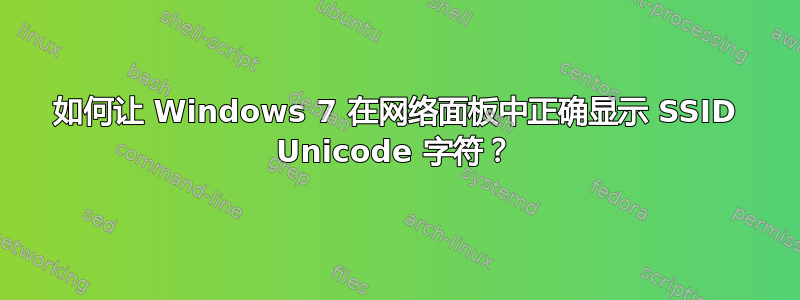 如何让 Windows 7 在网络面板中正确显示 SSID Unicode 字符？