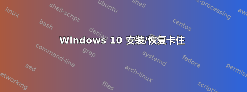 Windows 10 安装/恢复卡住