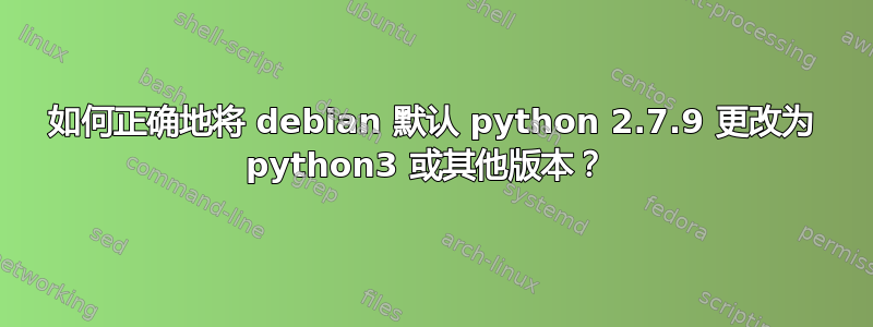 如何正确地将 debian 默认 python 2.7.9 更改为 python3 或其他版本？ 