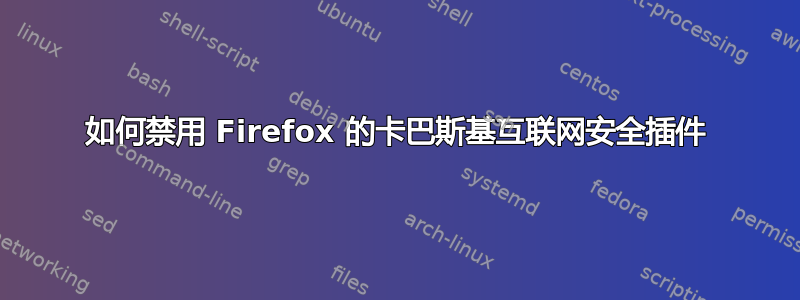 如何禁用 Firefox 的卡巴斯基互联网安全插件