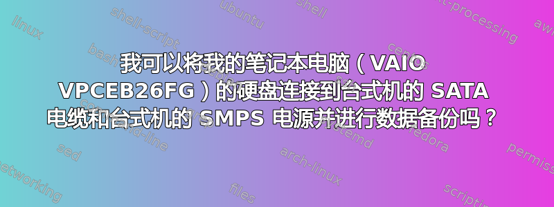 我可以将我的笔记本电脑（VAIO VPCEB26FG）的硬盘连接到台式机的 SATA 电缆和台式机的 SMPS 电源并进行数据备份吗？