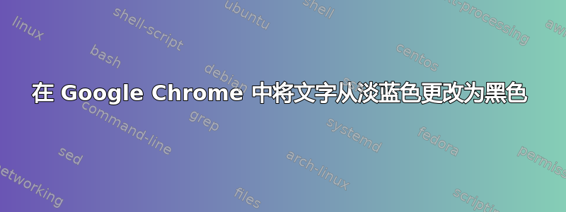 在 Google Chrome 中将文字从淡蓝色更改为黑色