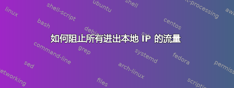 如何阻止所有进出本地 IP 的流量