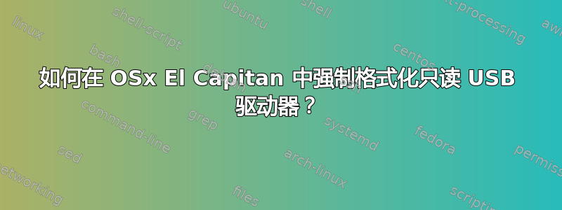 如何在 OSx El Capitan 中强制格式化只读 USB 驱动器？