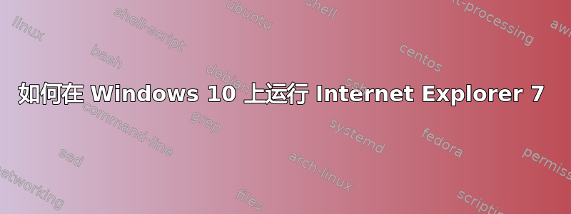 如何在 Windows 10 上运行 Internet Explorer 7