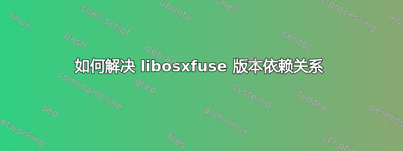 如何解决 libosxfuse 版本依赖关系