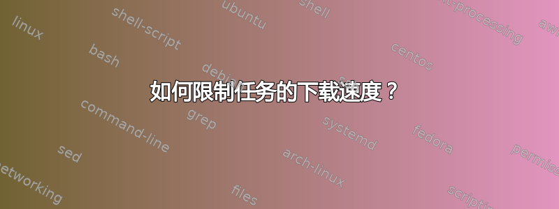 如何限制任务的下载速度？