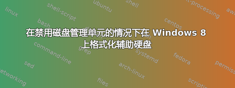 在禁用磁盘管理单元的情况下在 Windows 8 上格式化辅助硬盘