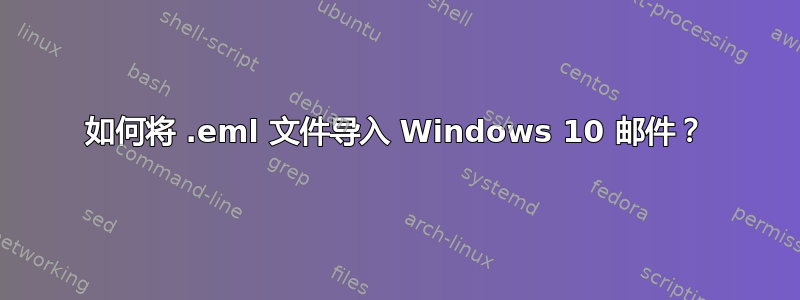 如何将 .eml 文件导入 Windows 10 邮件？