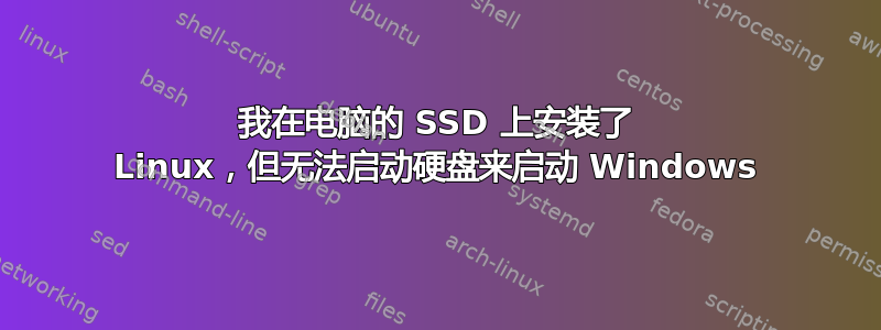 我在电脑的 SSD 上安装了 Linux，但无法启动硬盘来启动 Windows