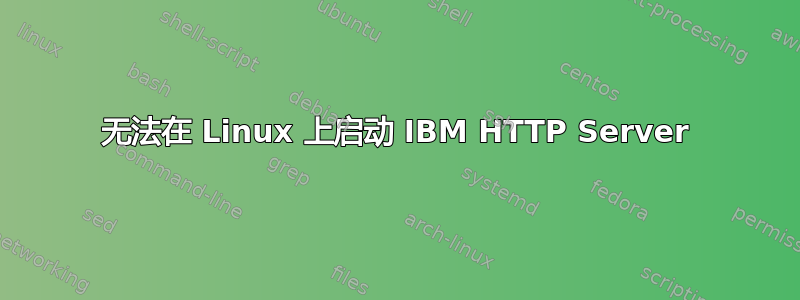 无法在 Linux 上启动 IBM HTTP Server