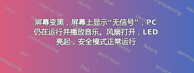 屏幕变黑，屏幕上显示“无信号”，PC 仍在运行并播放音乐。风扇打开，LED 亮起，安全模式正常运行