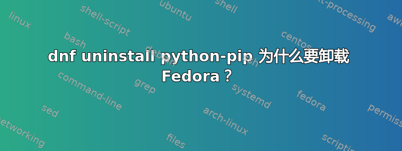 dnf uninstall python-pip 为什么要卸载 Fedora？