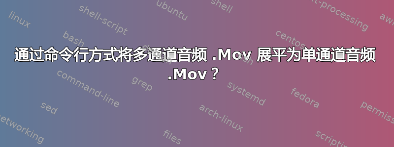 通过命令行方式将多通道音频 .Mov 展平为单通道音频 .Mov？