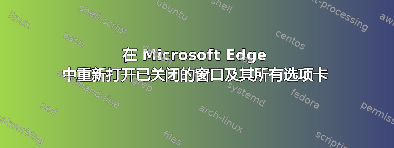 在 Microsoft Edge 中重新打开已关闭的窗口及其所有选项卡