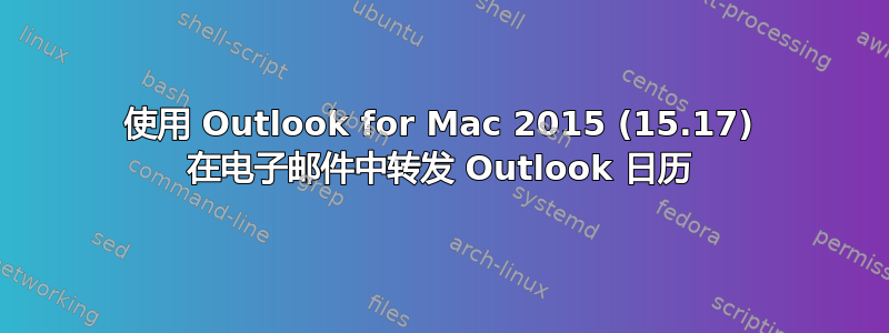 使用 Outlook for Mac 2015 (15.17) 在电子邮件中转发 Outlook 日历