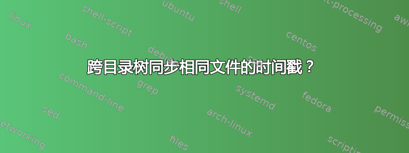 跨目录树同步相同文件的时间戳？