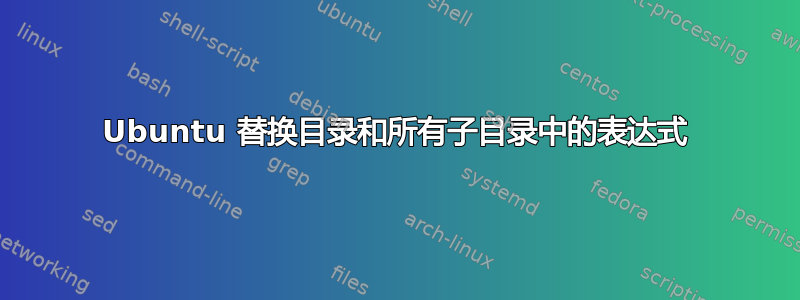 Ubuntu 替换目录和所有子目录中的表达式