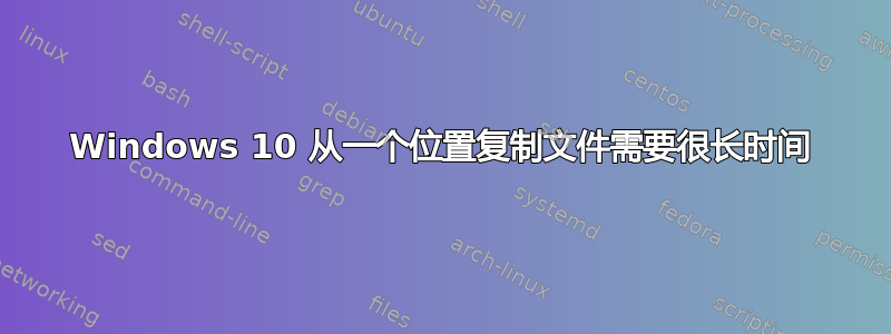 Windows 10 从一个位置复制文件需要很长时间