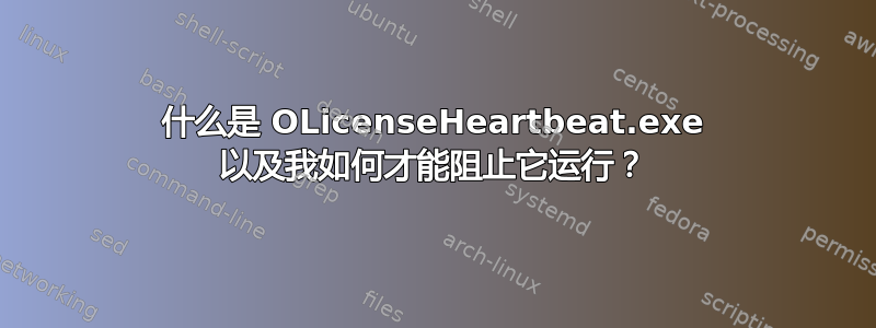 什么是 OLicenseHeartbeat.exe 以及我如何才能阻止它运行？