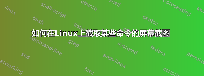 如何在Linux上截取某些命令的屏幕截图