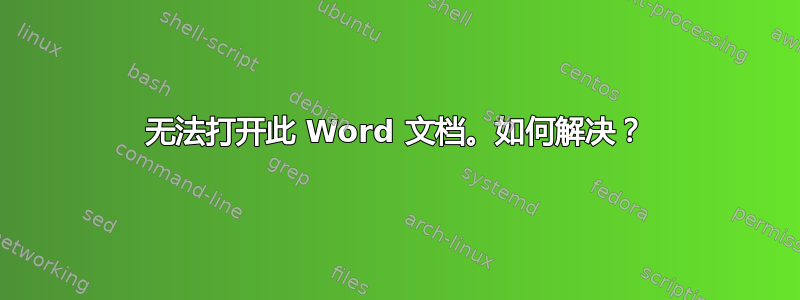 无法打开此 Word 文档。如何解决？