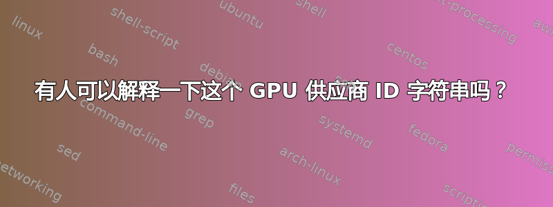 有人可以解释一下这个 GPU 供应商 ID 字符串吗？