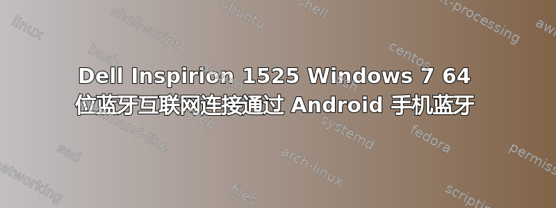 Dell Inspirion 1525 Windows 7 64 位蓝牙互联网连接通过 Android 手机蓝牙