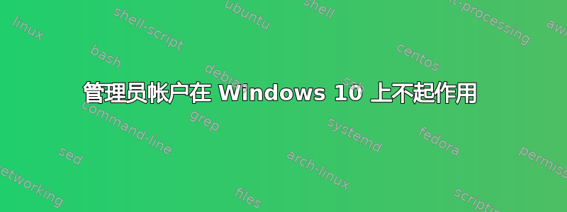 管理员帐户在 Windows 10 上不起作用