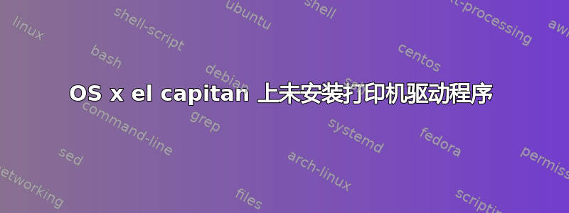 OS x el capitan 上未安装打印机驱动程序