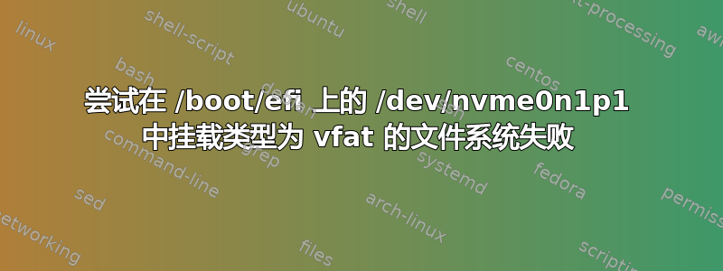 尝试在 /boot/efi 上的 /dev/nvme0n1p1 中挂载类型为 vfat 的文件系统失败