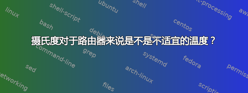 40 摄氏度对于路由器来说是不是不适宜的温度？