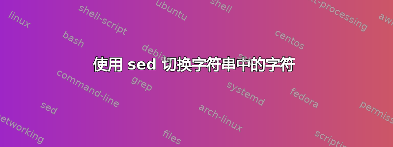 使用 sed 切换字符串中的字符